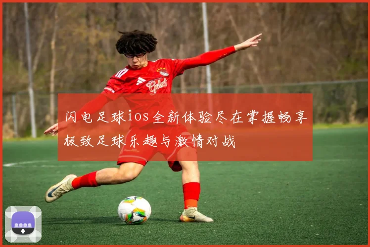 闪电足球ios全新体验尽在掌握畅享极致足球乐趣与激情对战