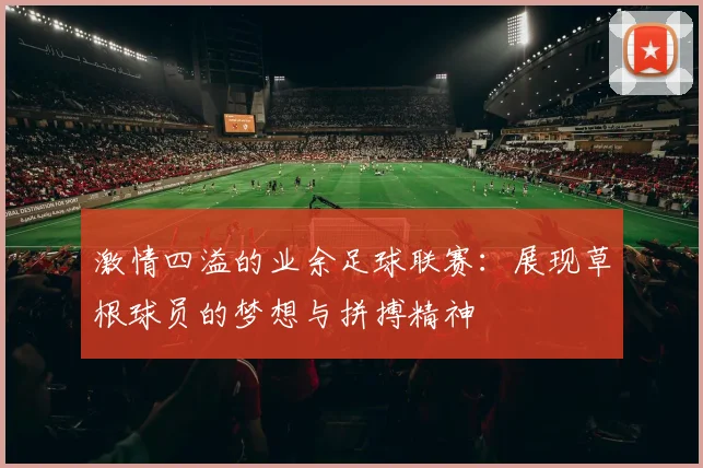 激情四溢的业余足球联赛：展现草根球员的梦想与拼搏精神