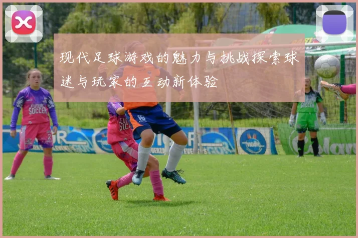 现代足球游戏的魅力与挑战探索球迷与玩家的互动新体验